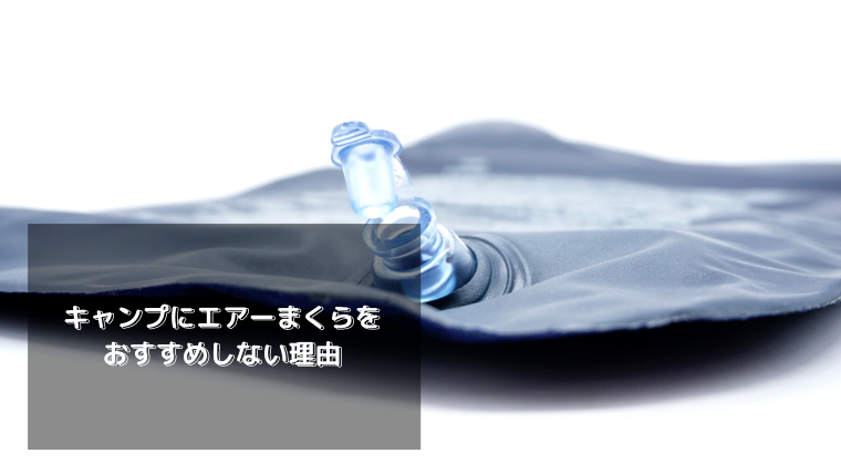 使えない エアーまくらをおすすめしない理由 キャンプ キャンツー デメリット 失敗 エアー枕